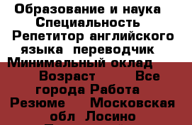 Образование и наука › Специальность ­ Репетитор английского языка, переводчик › Минимальный оклад ­ 600 › Возраст ­ 23 - Все города Работа » Резюме   . Московская обл.,Лосино-Петровский г.